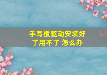 手写板驱动安装好了用不了 怎么办